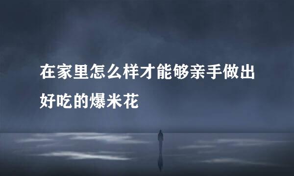 在家里怎么样才能够亲手做出好吃的爆米花