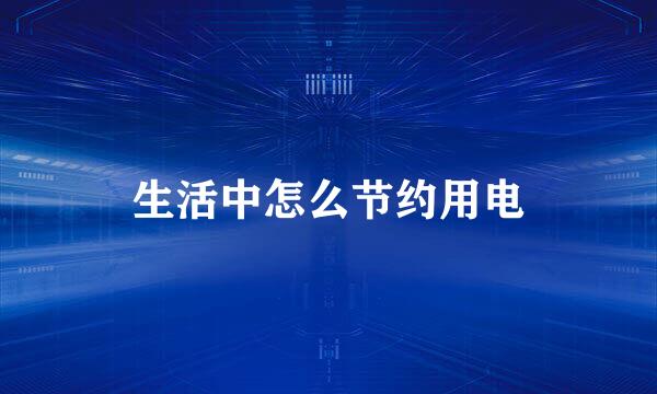 生活中怎么节约用电