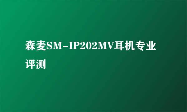 森麦SM-IP202MV耳机专业评测