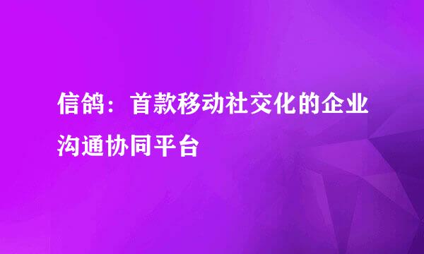 信鸽：首款移动社交化的企业沟通协同平台