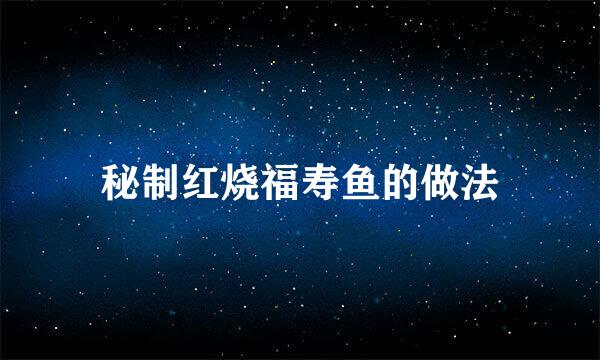 秘制红烧福寿鱼的做法