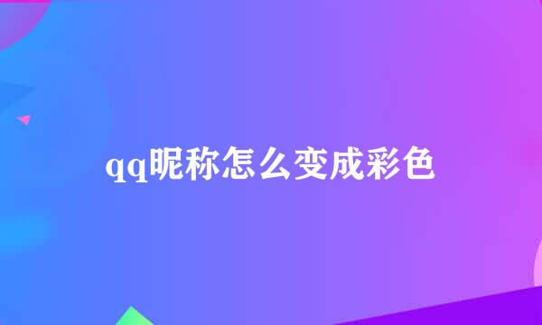 qq昵称怎么变成彩色
