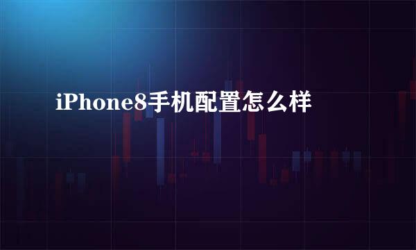 iPhone8手机配置怎么样