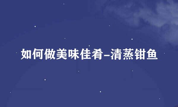 如何做美味佳肴-清蒸钳鱼