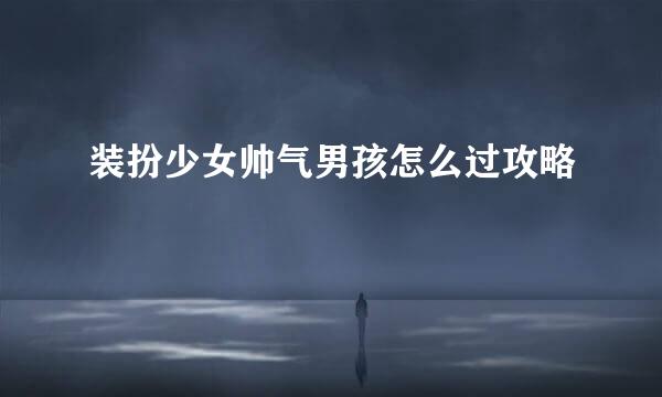 装扮少女帅气男孩怎么过攻略