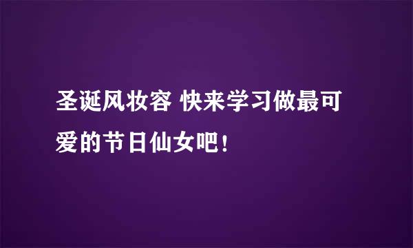 圣诞风妆容 快来学习做最可爱的节日仙女吧！