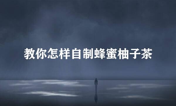 教你怎样自制蜂蜜柚子茶