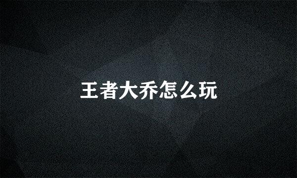 王者大乔怎么玩