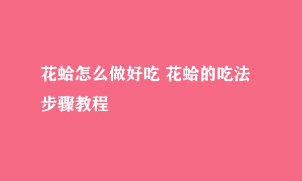 花蛤怎么做好吃 花蛤的吃法步骤教程