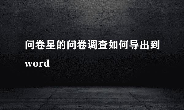 问卷星的问卷调查如何导出到word