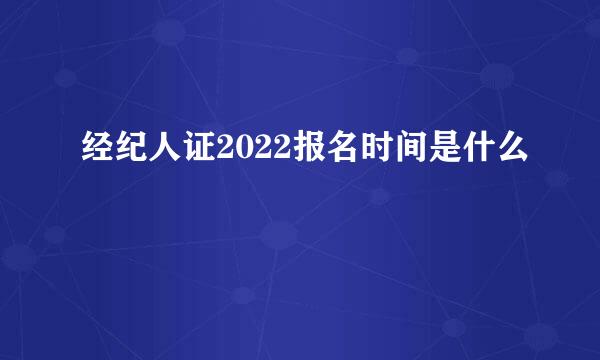 经纪人证2022报名时间是什么