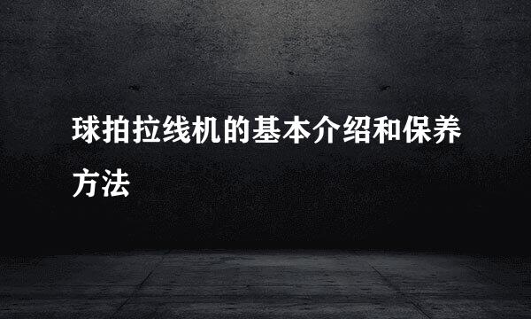 球拍拉线机的基本介绍和保养方法