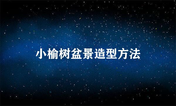 小榆树盆景造型方法