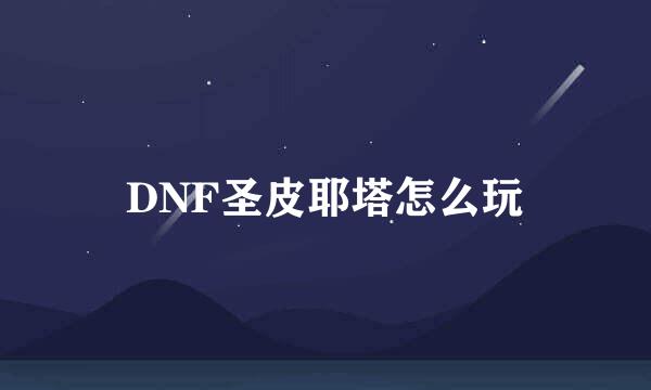 DNF圣皮耶塔怎么玩