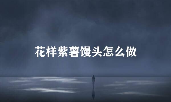 花样紫薯馒头怎么做