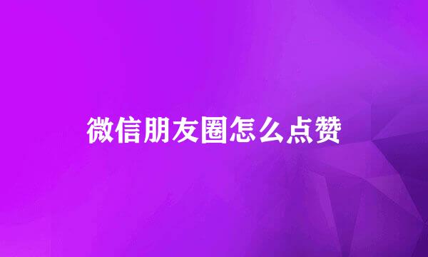 微信朋友圈怎么点赞