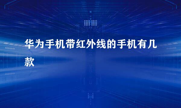 华为手机带红外线的手机有几款