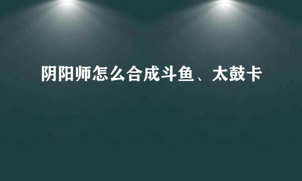 阴阳师怎么合成斗鱼、太鼓卡