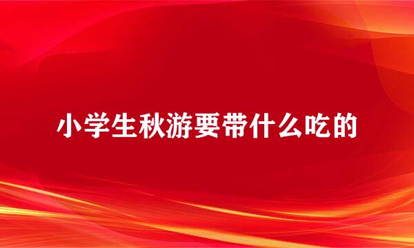 小学生秋游要带什么吃的