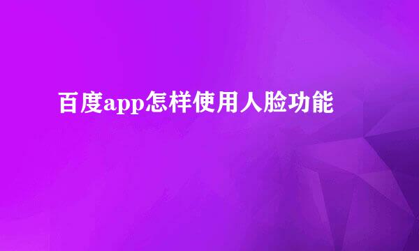 百度app怎样使用人脸功能