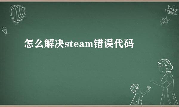 怎么解决steam错误代码