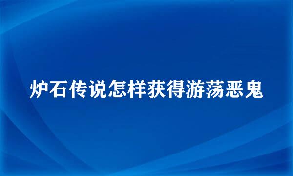 炉石传说怎样获得游荡恶鬼