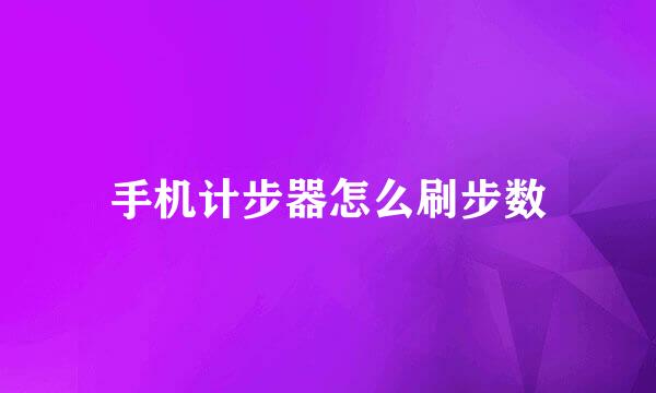 手机计步器怎么刷步数