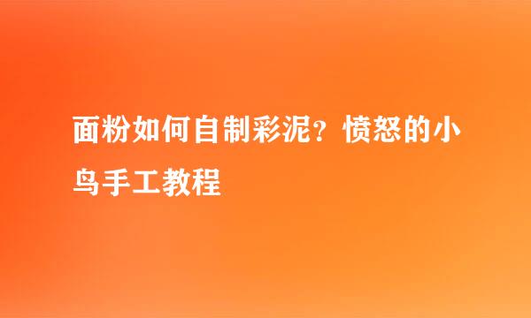 面粉如何自制彩泥？愤怒的小鸟手工教程