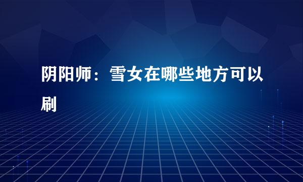 阴阳师：雪女在哪些地方可以刷