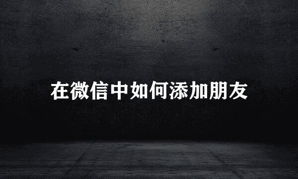 在微信中如何添加朋友