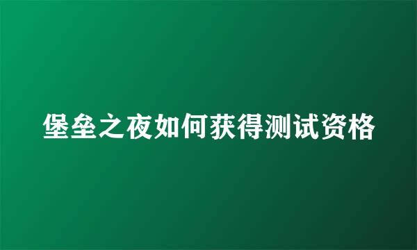 堡垒之夜如何获得测试资格
