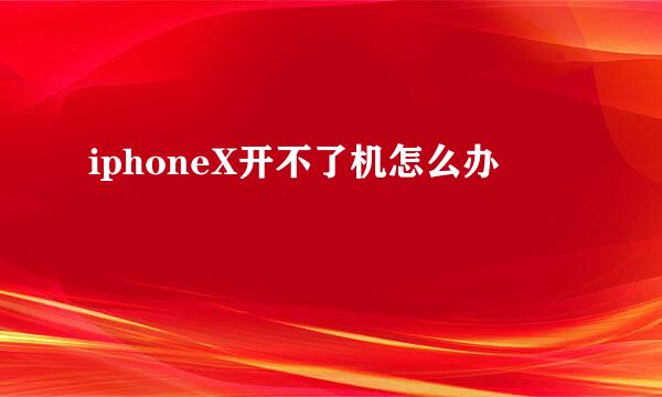 iphoneX开不了机怎么办