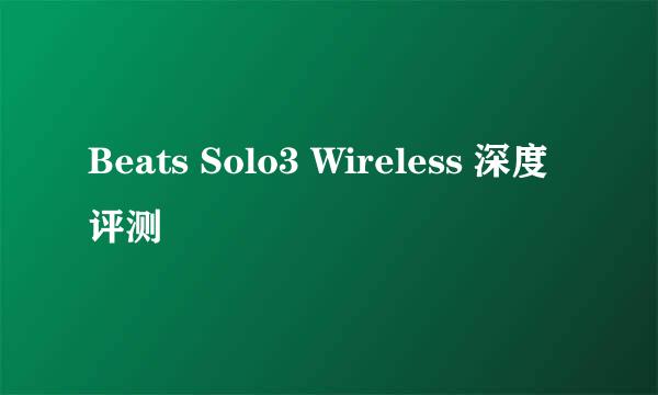 Beats Solo3 Wireless 深度评测