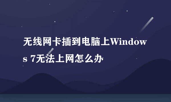 无线网卡插到电脑上Windows 7无法上网怎么办