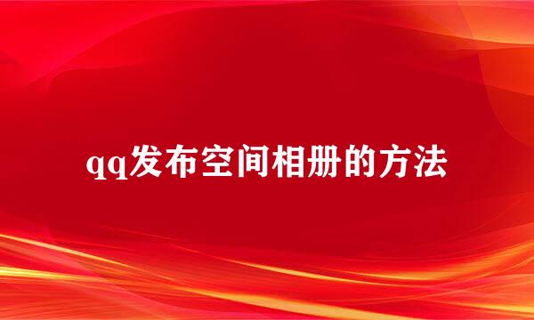 qq发布空间相册的方法