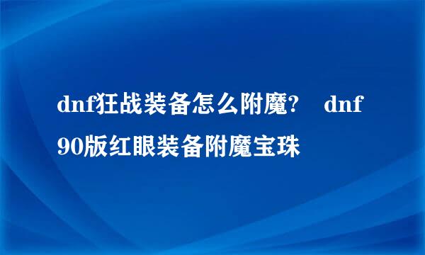 dnf狂战装备怎么附魔?dnf90版红眼装备附魔宝珠
