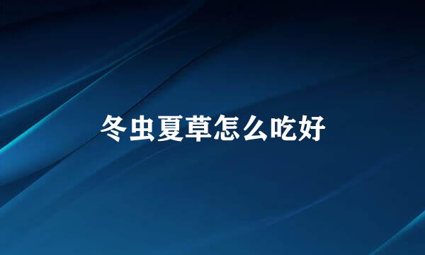 冬虫夏草怎么吃好