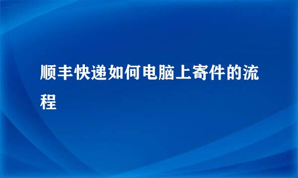 顺丰快递如何电脑上寄件的流程