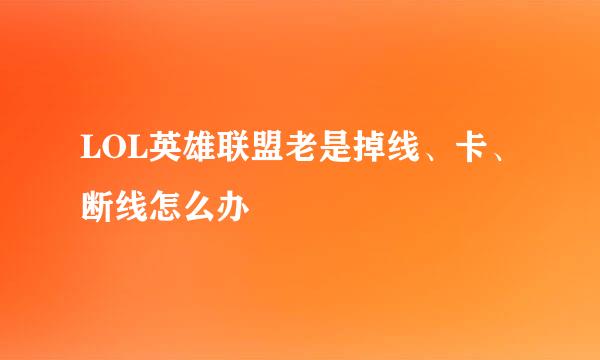 LOL英雄联盟老是掉线、卡、断线怎么办