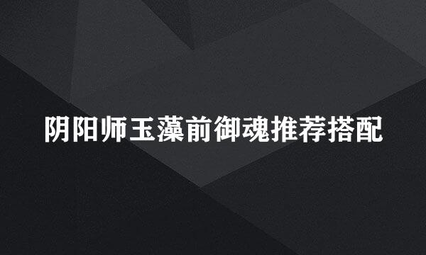 阴阳师玉藻前御魂推荐搭配