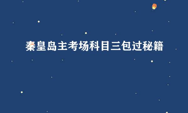 秦皇岛主考场科目三包过秘籍