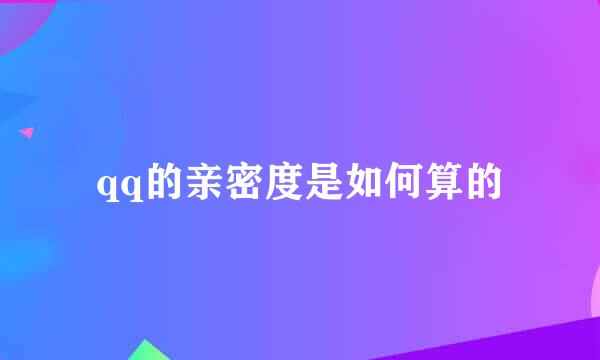 qq的亲密度是如何算的