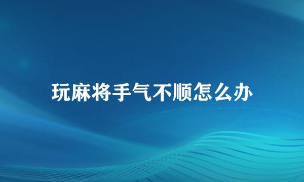 玩麻将手气不顺怎么办