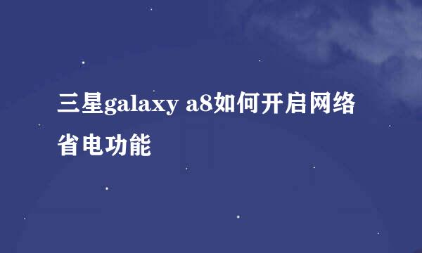 三星galaxy a8如何开启网络省电功能