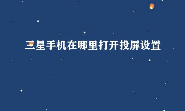 三星手机在哪里打开投屏设置