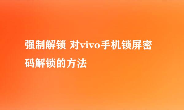 强制解锁 对vivo手机锁屏密码解锁的方法