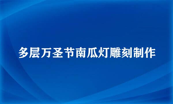 多层万圣节南瓜灯雕刻制作