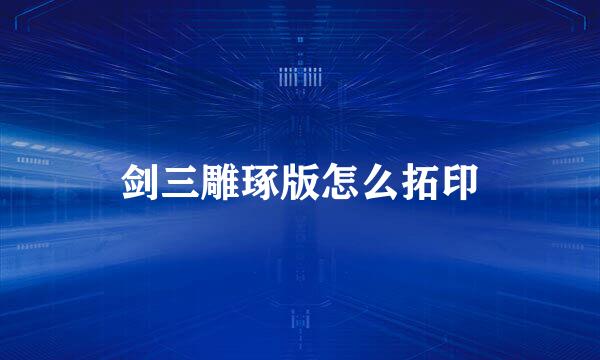 剑三雕琢版怎么拓印