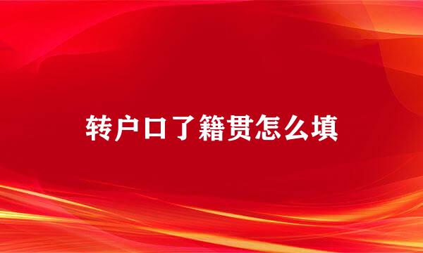 转户口了籍贯怎么填