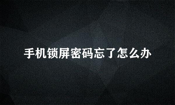 手机锁屏密码忘了怎么办